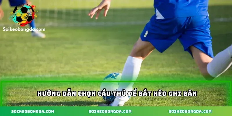 huong-dan-chon-cau-thu-de-bat-keo-ghi-ban