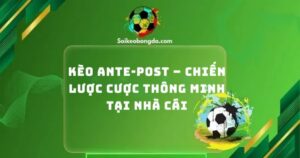 Kèo Ante-Post – Chiến Lược Cược Thông Minh Tại Nhà Cái
