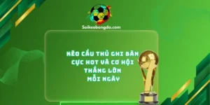 keo-cau-thu-ghi-ban-cuc-hot-va-co-hoi-thang-lon-moi-ngay