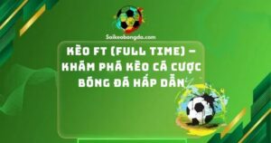 Kèo Ft (Full Time) – Khám Phá Kèo Cá Cược Bóng Đá Hấp Dẫn
