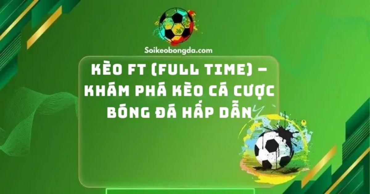 Kèo Ft (Full Time) – Khám Phá Kèo Cá Cược Bóng Đá Hấp Dẫn