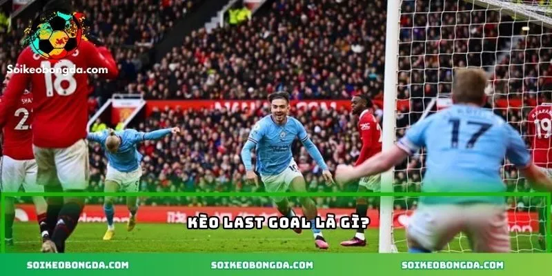 Khái niệm kèo Last Goal