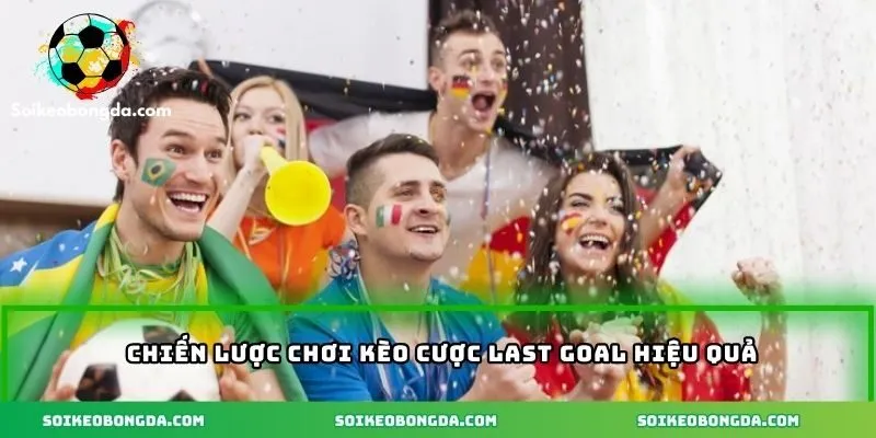 Chiến lược chơi kèo last goal hiệu quả