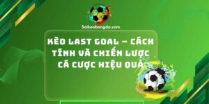Kèo Last Goal – Cách Tính Và Chiến Lược Cá Cược Hiệu Quả
