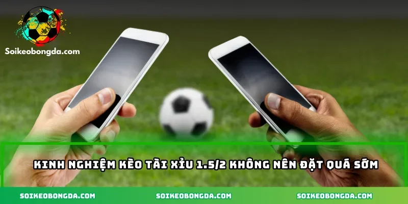 kinh-nghiem-keo-tai-xiu-1-5-2-khong-nen-dat-qua-som