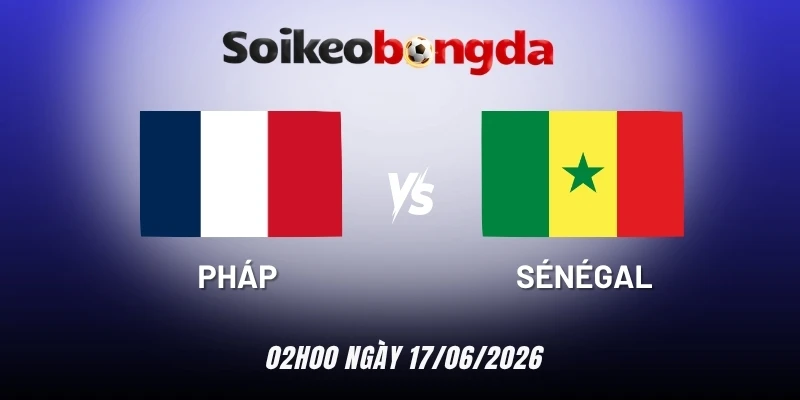 soi kèo Pháp vs Sénégal - Bảng I World Cup 02h00 17/06/2026