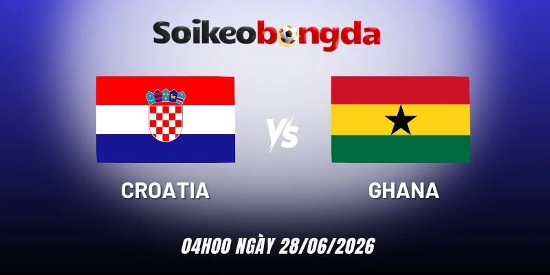 Kèo bóng đá Croatia vs Ghana - Bảng L World Cup 04h00 28/06/2026